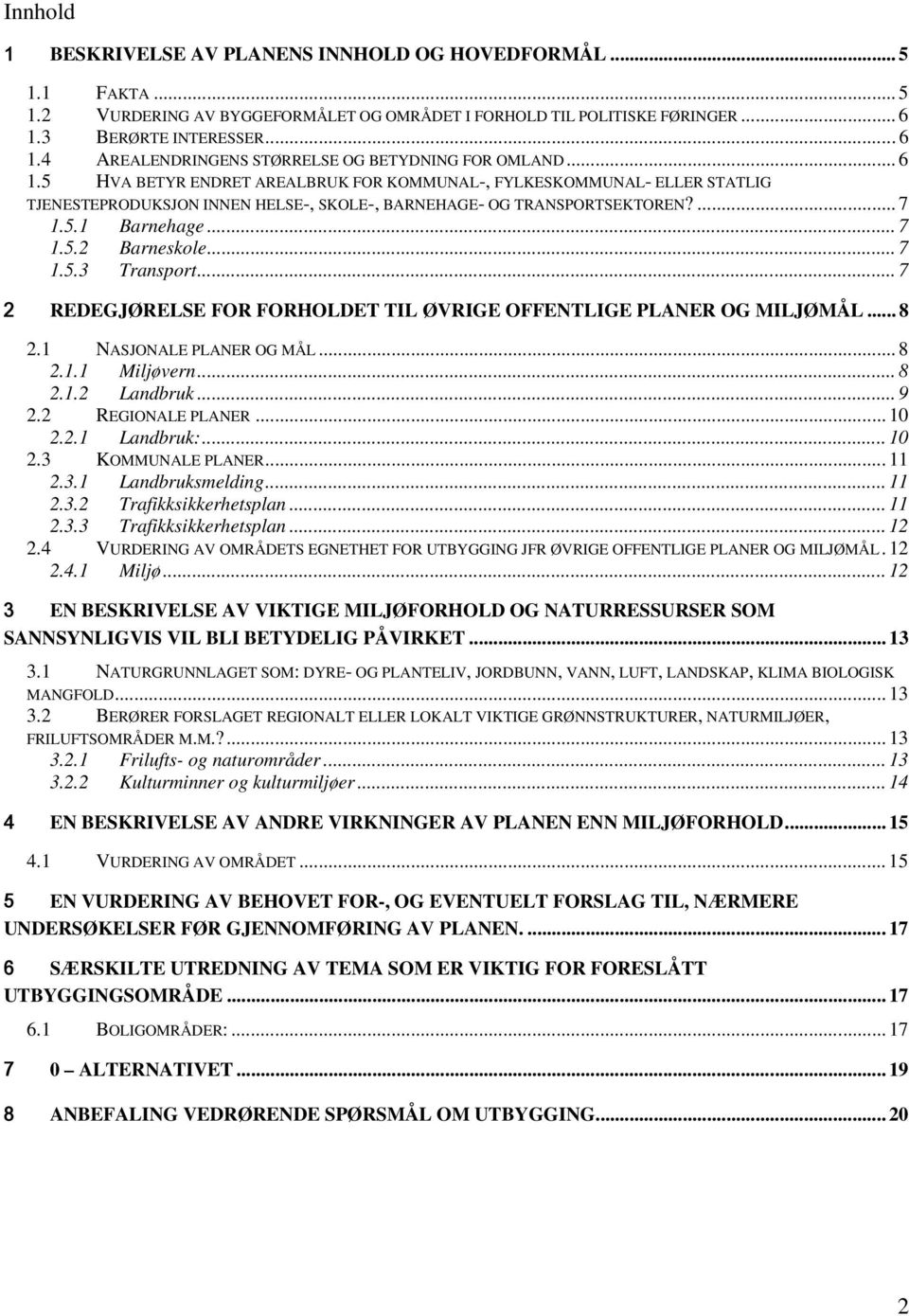 ... 7 1.5.1 Barnehage... 7 1.5.2 Barneskole... 7 1.5.3 Transport... 7 2 REDEGJØRELSE FOR FORHOLDET TIL ØVRIGE OFFENTLIGE PLANER OG MILJØMÅL... 8 2.1 NASJONALE PLANER OG MÅL... 8 2.1.1 Miljøvern... 8 2.1.2 Landbruk.