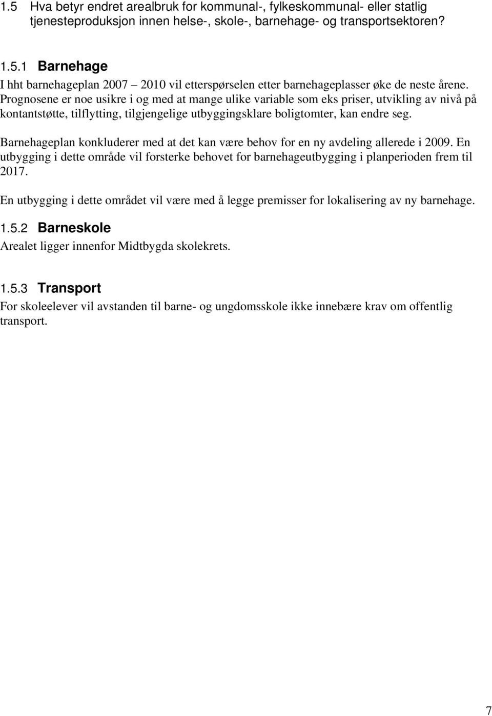 Barnehageplan konkluderer med at det kan være behov for en ny avdeling allerede i 2009. En utbygging i dette område vil forsterke behovet for barnehageutbygging i planperioden frem til 2017.