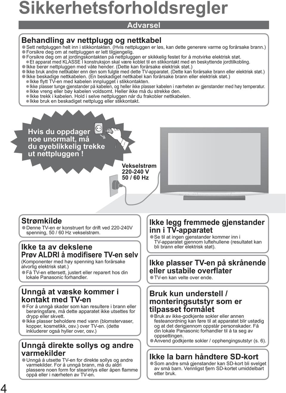 Et apparat med KLASSE I konstruksjon skal være koblet til en stikkontakt med en beskyttende jordtilkobling. Ikke berør nettpluggen med våte hender. (Dette kan forårsake elektrisk støt.