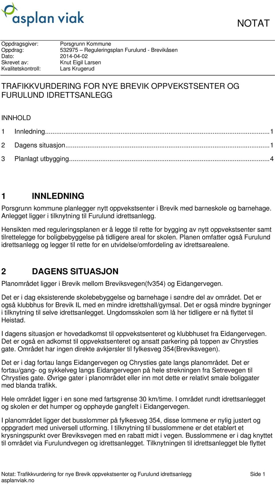 .. 4 1 INNLEDNING Porsgrunn kommune planlegger nytt oppvekstsenter i Brevik med barneskole og barnehage. Anlegget ligger i tilknytning til Furulund idrettsanlegg.