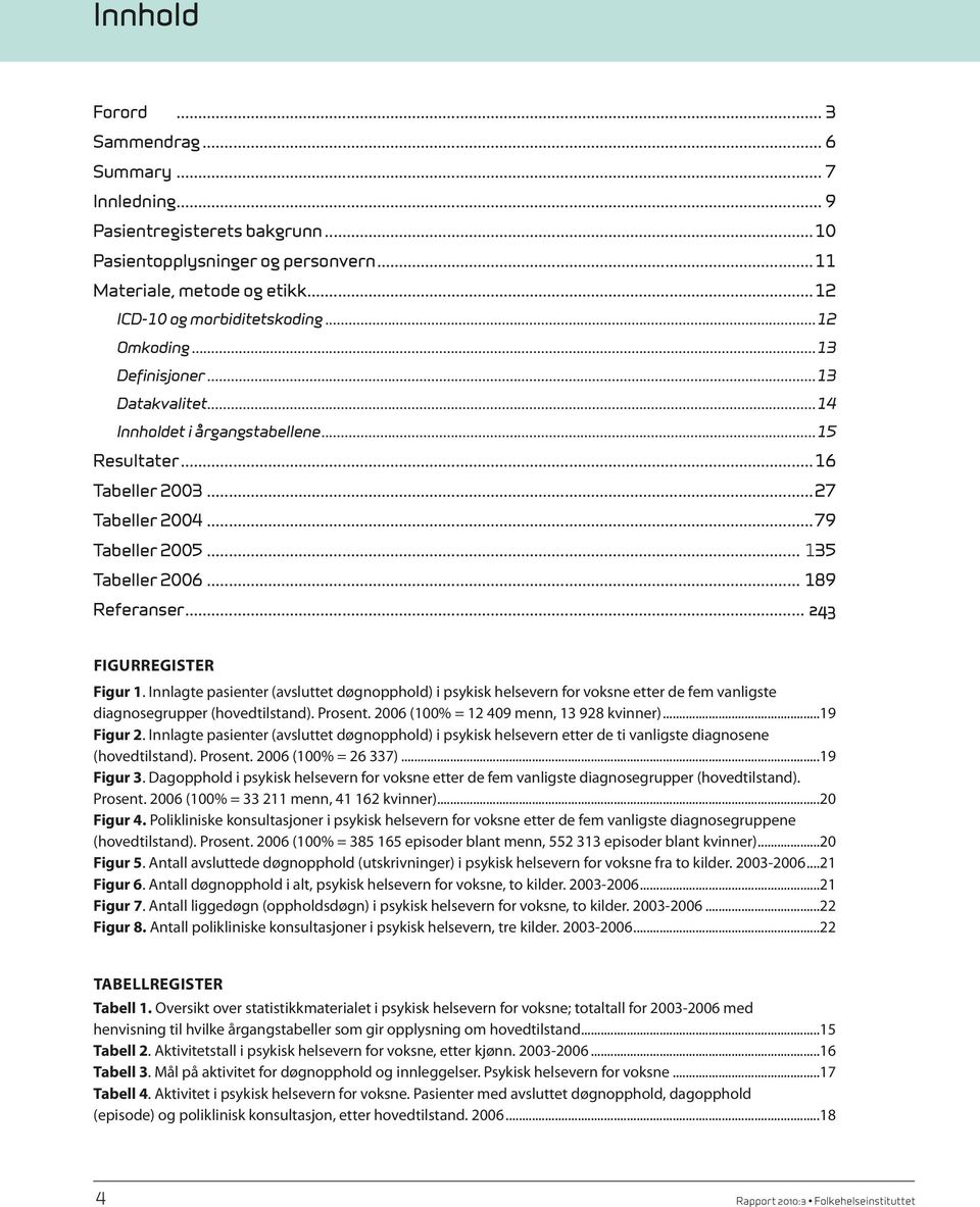 .. 243 Figurregister Figur 1. Innlagte pasienter (avsluttet døgnopphold) i psykisk helsevern for voksne etter de fem vanligste diagnosegrupper (hovedtilstand). Prosent.