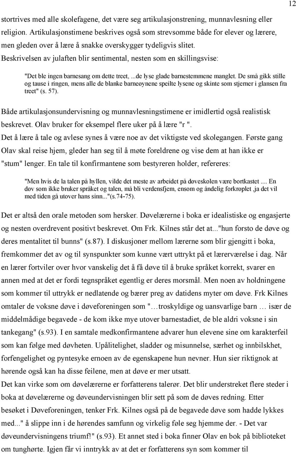 Beskrivelsen av julaften blir sentimental, nesten som en skillingsvise: "Det ble ingen barnesang om dette treet,...de lyse glade barnestemmene manglet.