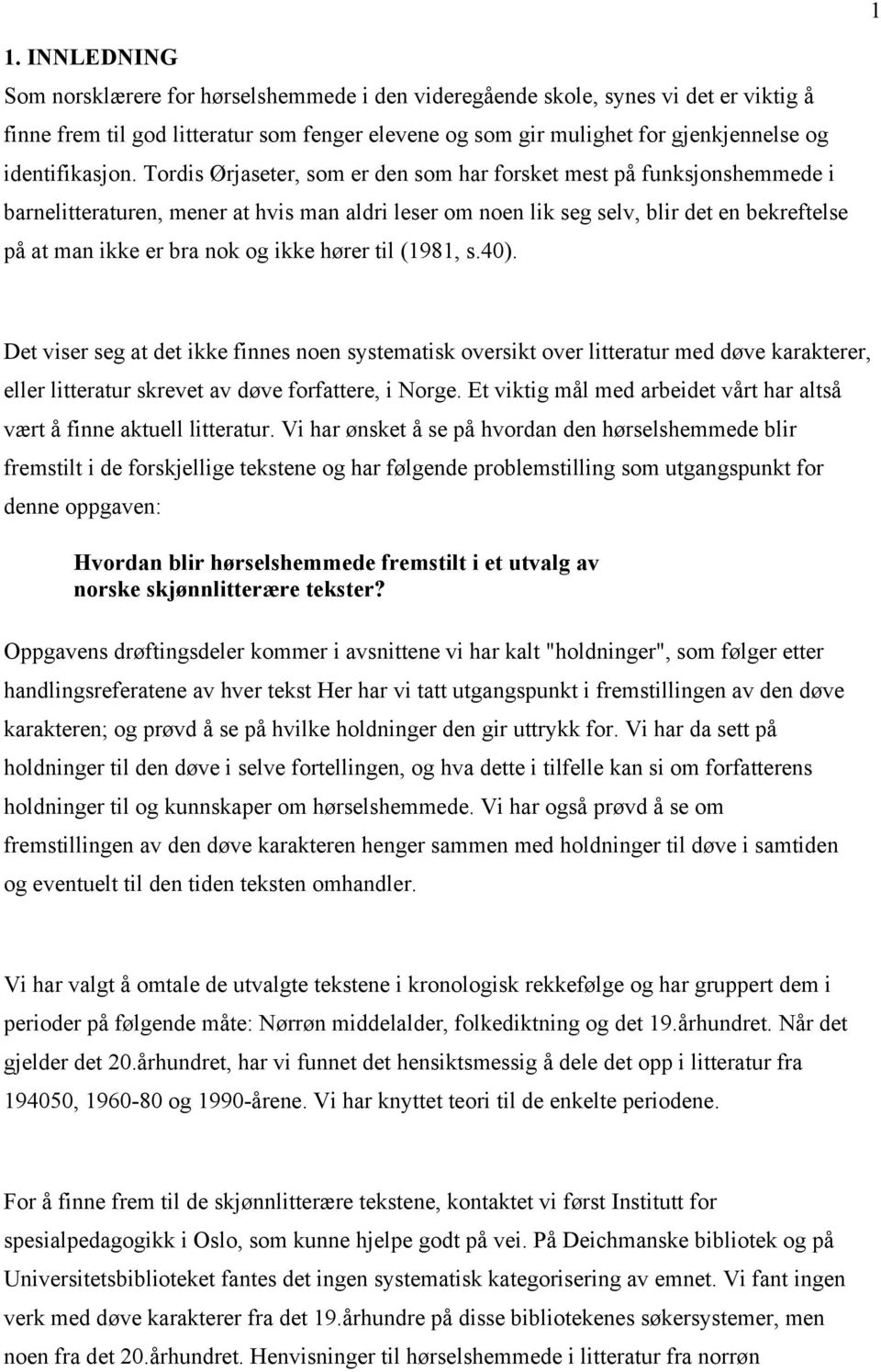 Tordis Ørjaseter, som er den som har forsket mest på funksjonshemmede i barnelitteraturen, mener at hvis man aldri leser om noen lik seg selv, blir det en bekreftelse på at man ikke er bra nok og