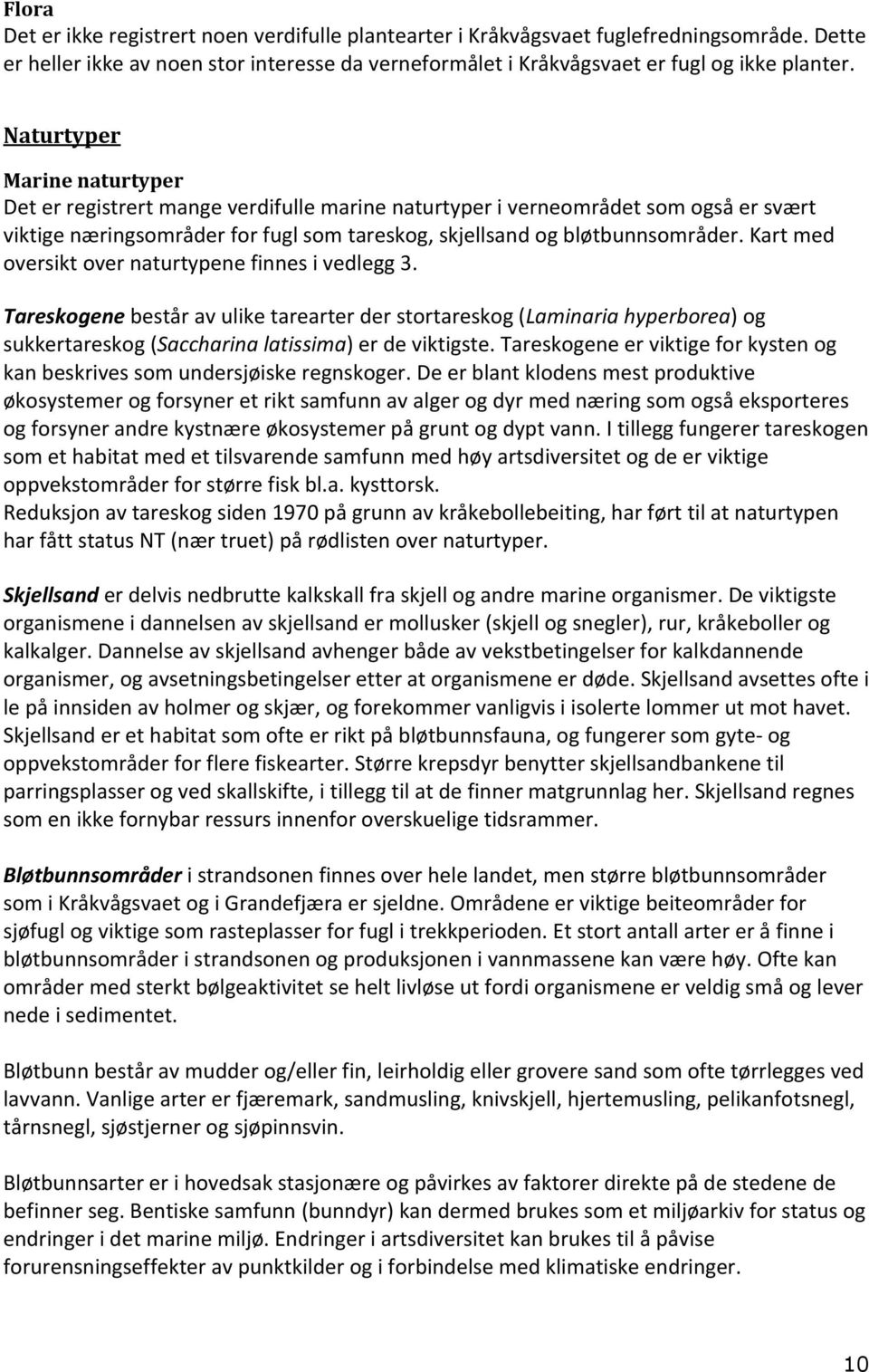 Kart med oversikt over naturtypene finnes i vedlegg 3. Tareskogene består av ulike tarearter der stortareskog (Laminaria hyperborea) og sukkertareskog (Saccharina latissima) er de viktigste.