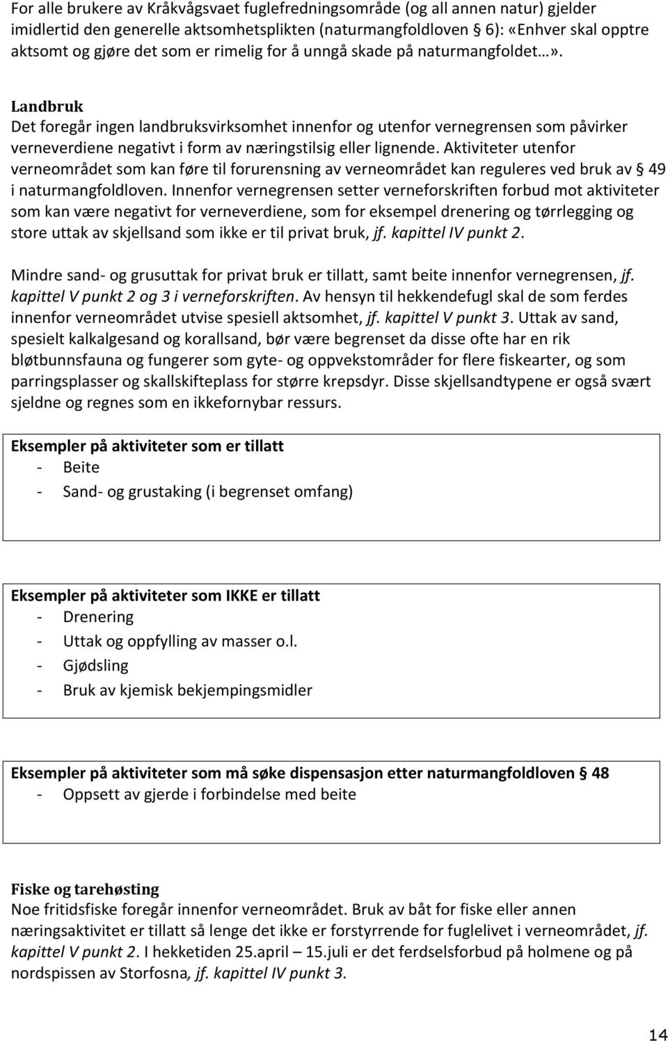 Landbruk Det foregår ingen landbruksvirksomhet innenfor og utenfor vernegrensen som påvirker verneverdiene negativt i form av næringstilsig eller lignende.