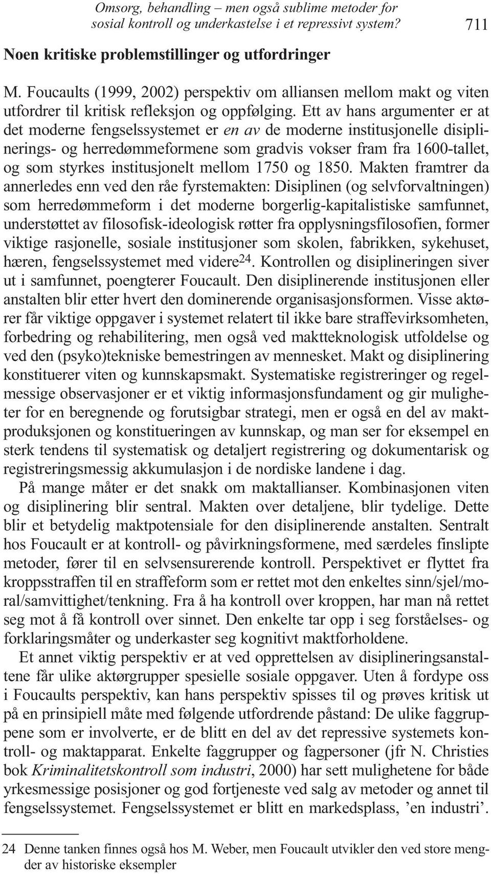 Ett av hans argumenter er at det moderne fengselssystemet er en av de moderne institusjonelle disiplinerings- og herredømmeformene som gradvis vokser fram fra 1600-tallet, og som styrkes