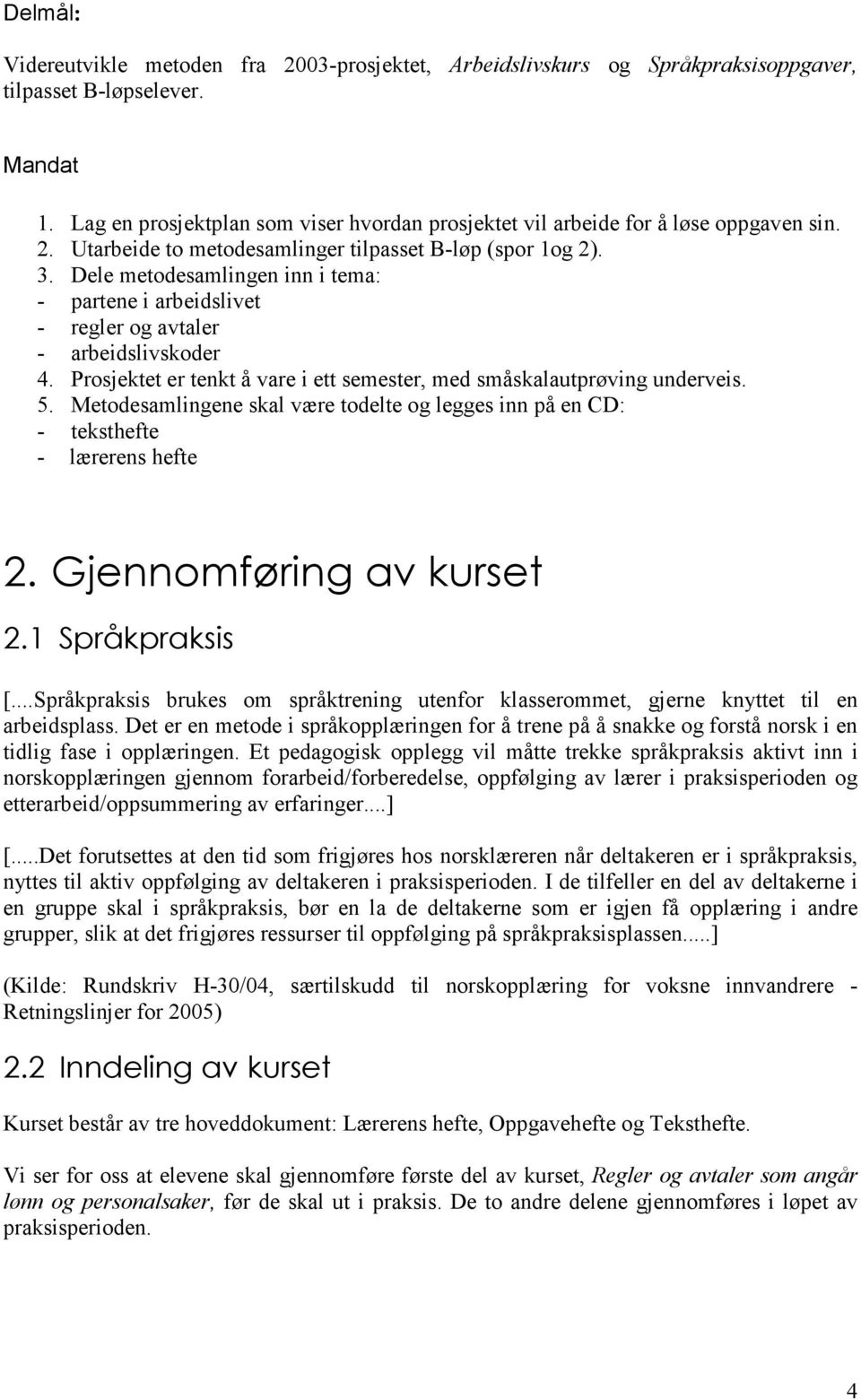 Dele metodesamlingen inn i tema: - partene i arbeidslivet - regler og avtaler - arbeidslivskoder 4. Prosjektet er tenkt å vare i ett semester, med småskalautprøving underveis. 5.