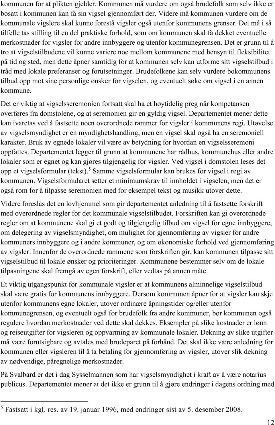 Det må i så tilfelle tas stilling til en del praktiske forhold, som om kommunen skal få dekket eventuelle merkostnader for vigsler for andre innbyggere og utenfor kommunegrensen.