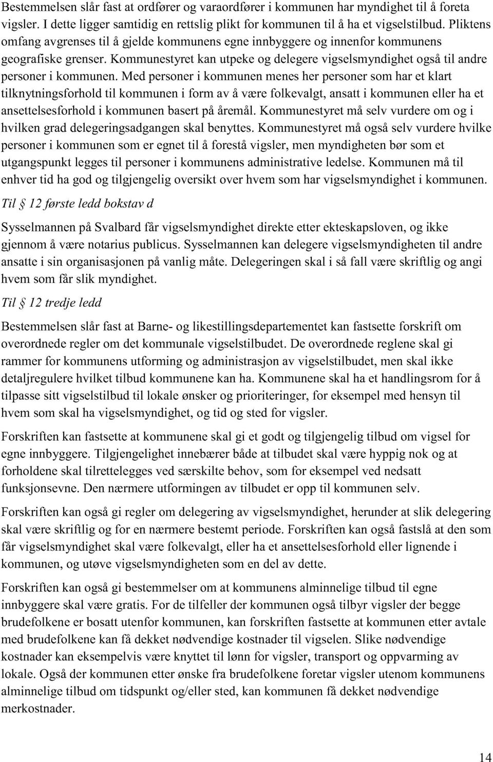 Med personer i kommunen menes her personer som har et klart tilknytningsfo rhold til kommunen i form av å være folkevalgt, ansatt i kommunen eller ha et ansettelsesforhold i kommunen basert på åremål.