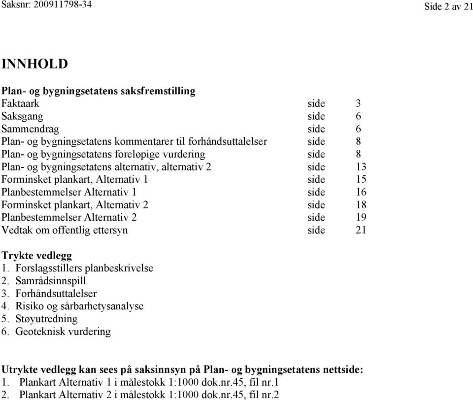 Forminsket plankart, Alternativ 2 side 18 Planbestemmelser Alternativ 2 side 19 Vedtak om offentlig ettersyn side 21 Trykte vedlegg 1. Forslagsstillers planbeskrivelse 2. Samrådsinnspill 3.