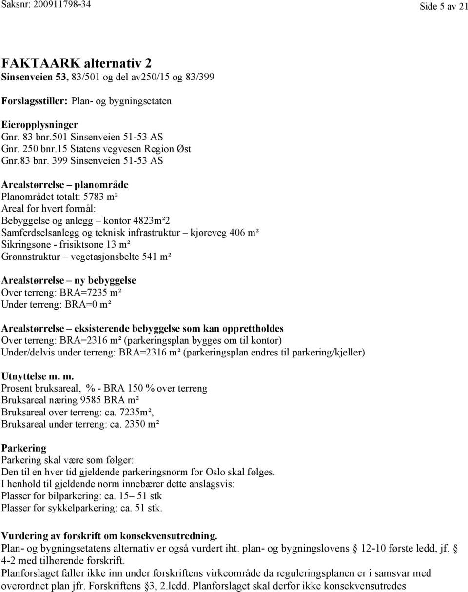 399 Sinsenveien 51-53 AS Arealstørrelse planområde Planområdet totalt: 5783 m² Areal for hvert formål: Bebyggelse og anlegg kontor 4823m²2 Samferdselsanlegg og teknisk infrastruktur kjøreveg 406 m²