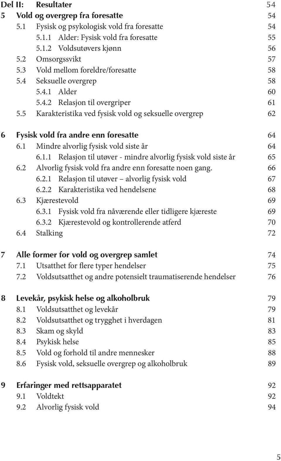 5 Karakteristika ved fysisk vold og seksuelle overgrep 62 6 Fysisk vold fra andre enn foresatte 64 6.1 Mindre alvorlig fysisk vold siste år 64 6.1.1 Relasjon til utøver - mindre alvorlig fysisk vold siste år 65 6.