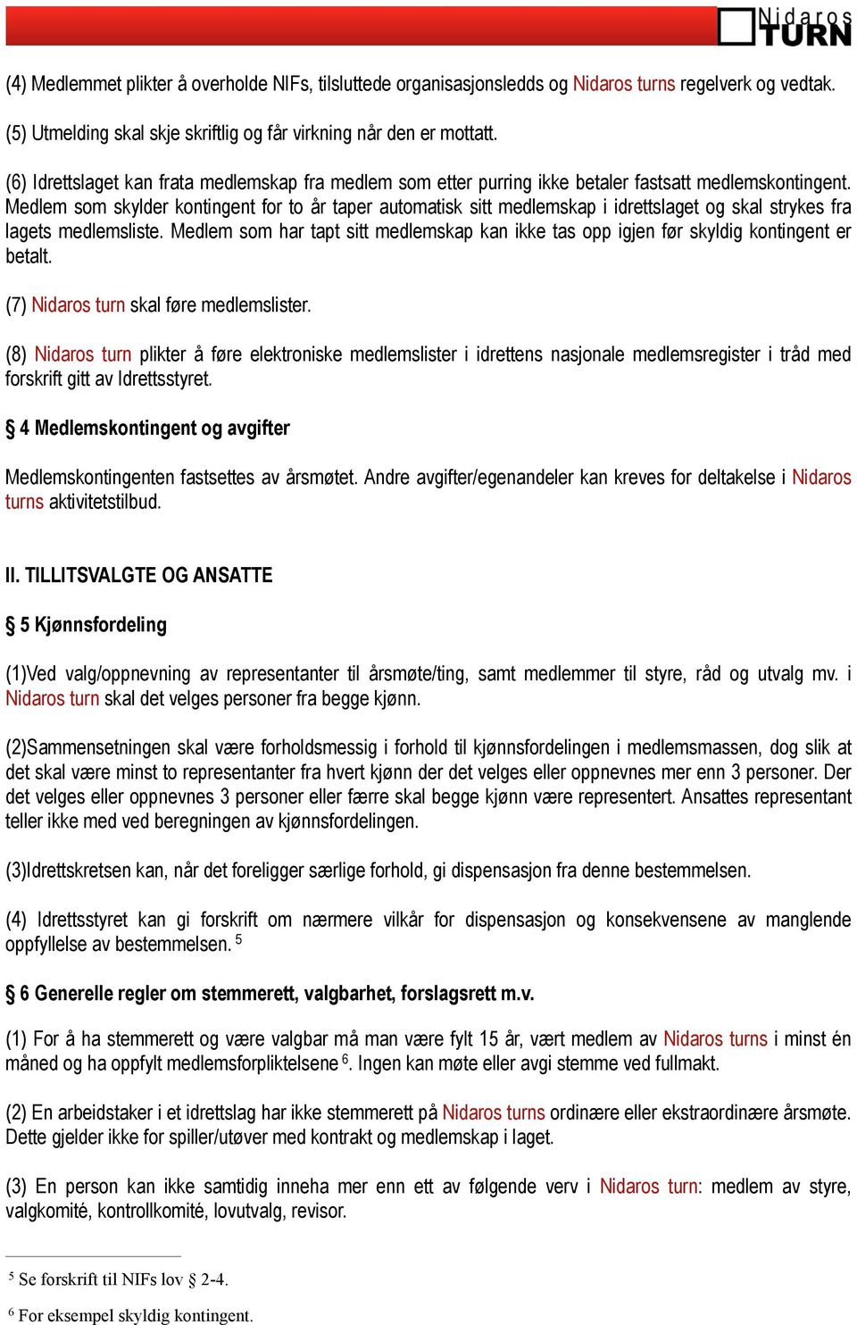 Medlem som skylder kontingent for to år taper automatisk sitt medlemskap i idrettslaget og skal strykes fra lagets medlemsliste.