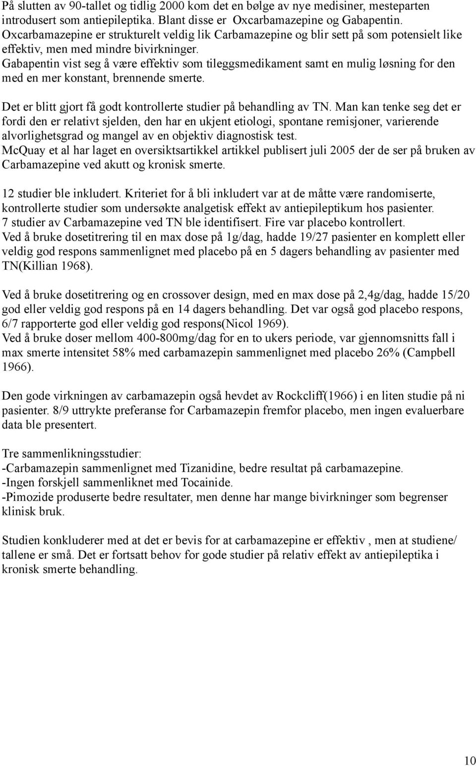 Gabapentin vist seg å være effektiv som tileggsmedikament samt en mulig løsning for den med en mer konstant, brennende smerte. Det er blitt gjort få godt kontrollerte studier på behandling av TN.