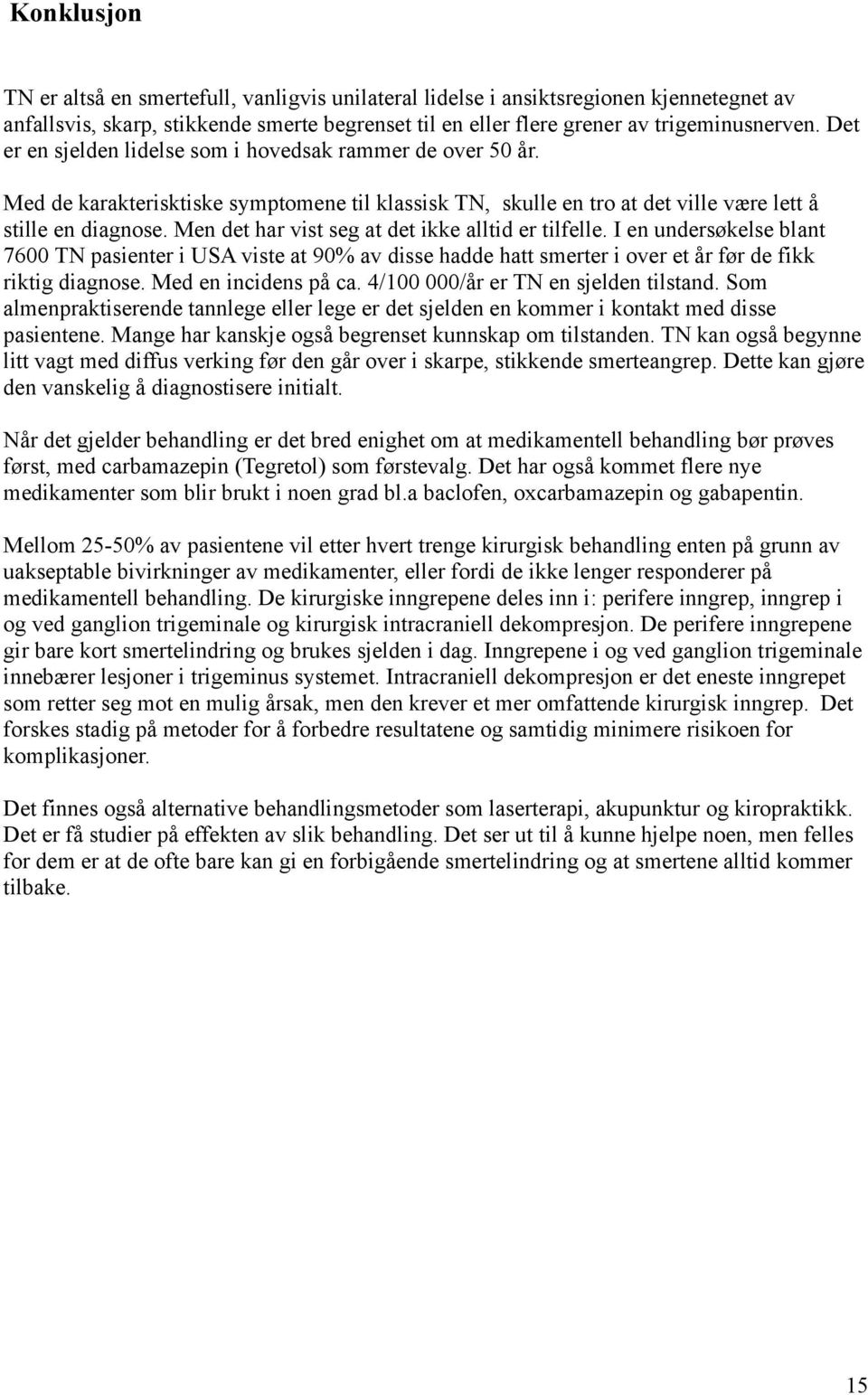 Men det har vist seg at det ikke alltid er tilfelle. I en undersøkelse blant 7600 TN pasienter i USA viste at 90% av disse hadde hatt smerter i over et år før de fikk riktig diagnose.