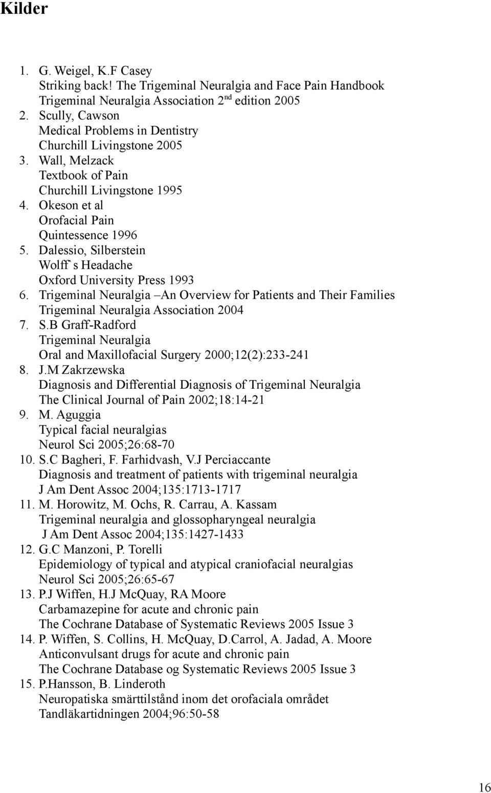 Dalessio, Silberstein Wolff`s Headache Oxford University Press 1993 6. Trigeminal Neuralgia An Overview for Patients and Their Families Trigeminal Neuralgia Association 2004 7. S.B Graff-Radford Trigeminal Neuralgia Oral and Maxillofacial Surgery 2000;12(2):233-241 8.