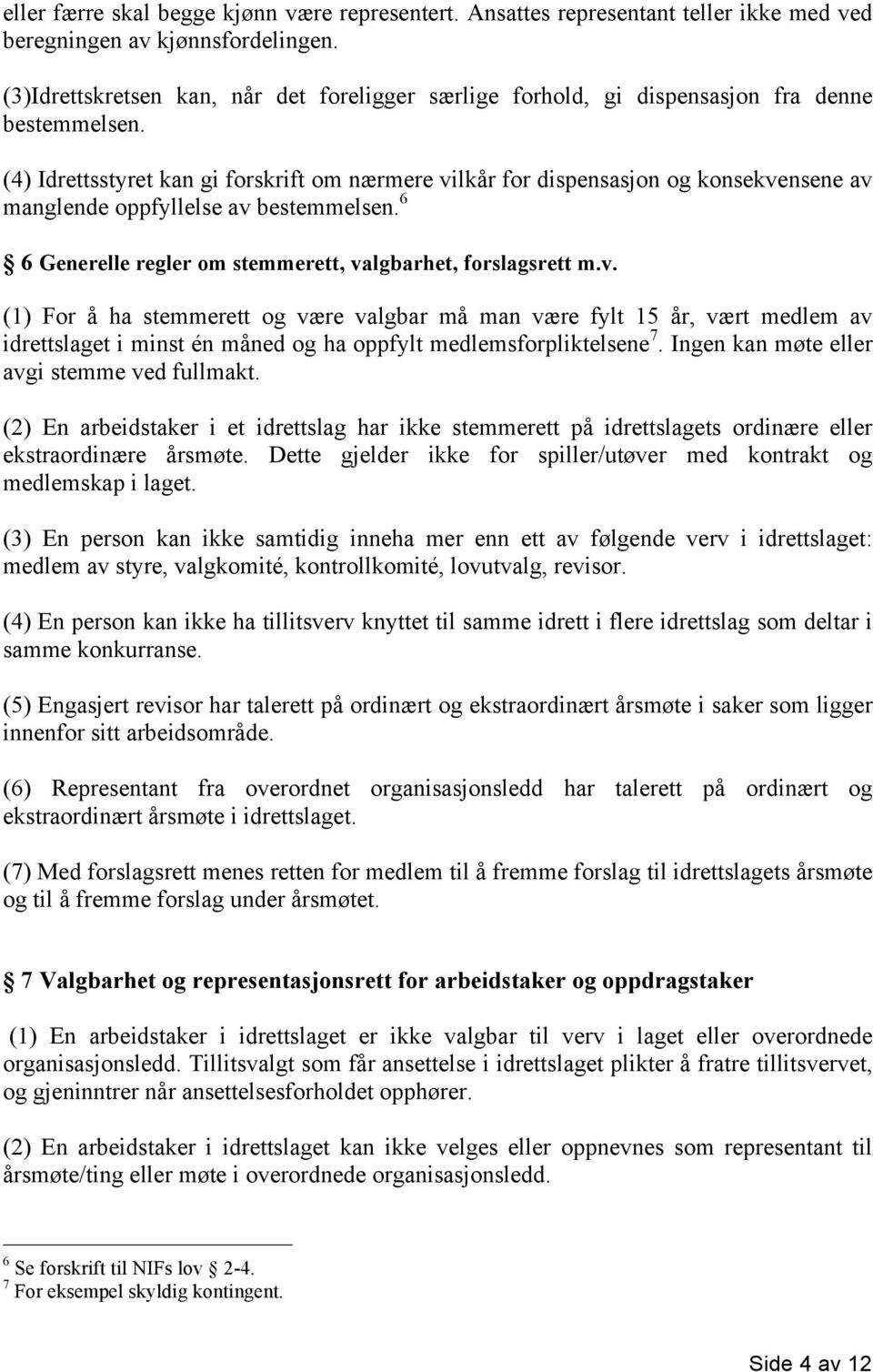 (4) Idrettsstyret kan gi forskrift om nærmere vilkår for dispensasjon og konsekvensene av manglende oppfyllelse av bestemmelsen. 6 6 Generelle regler om stemmerett, valgbarhet, forslagsrett m.v. (1) For å ha stemmerett og være valgbar må man være fylt 15 år, vært medlem av idrettslaget i minst én måned og ha oppfylt medlemsforpliktelsene 7.