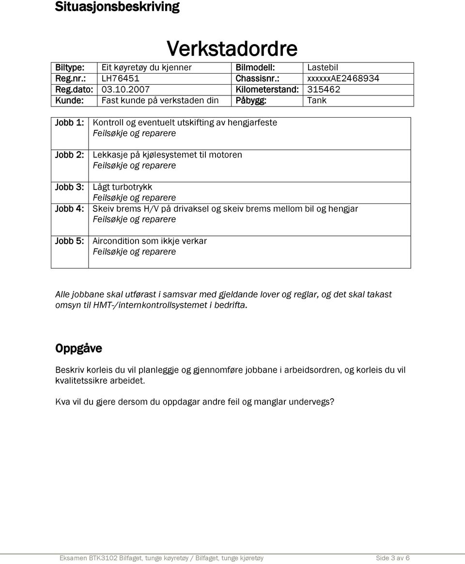 turbotrykk Jobb 4: Skeiv brems H/V på drivaksel og skeiv brems mellom bil og hengjar Jobb 5: Aircondition som ikkje verkar Alle jobbane skal utførast i samsvar med gjeldande lover og reglar, og det