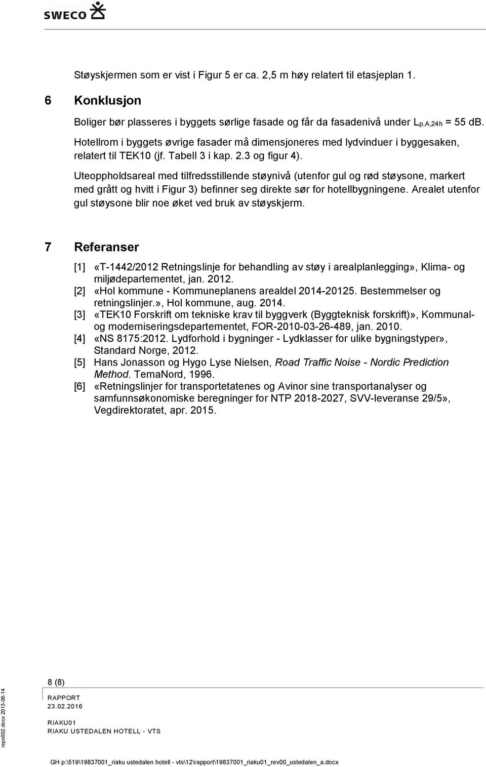 Uteoppholdsareal med tilfredsstillende støynivå (utenfor gul og rød støysone, markert med grått og hvitt i Figur 3) befinner seg direkte sør for hotellbygningene.