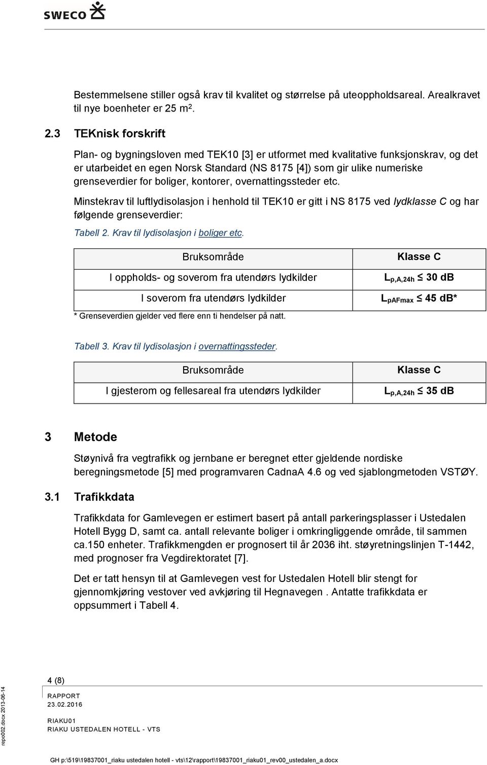 grenseverdier for boliger, kontorer, overnattingssteder etc. Minstekrav til luftlydisolasjon i henhold til TEK10 er gitt i NS 8175 ved lydklasse C og har følgende grenseverdier: Tabell 2.