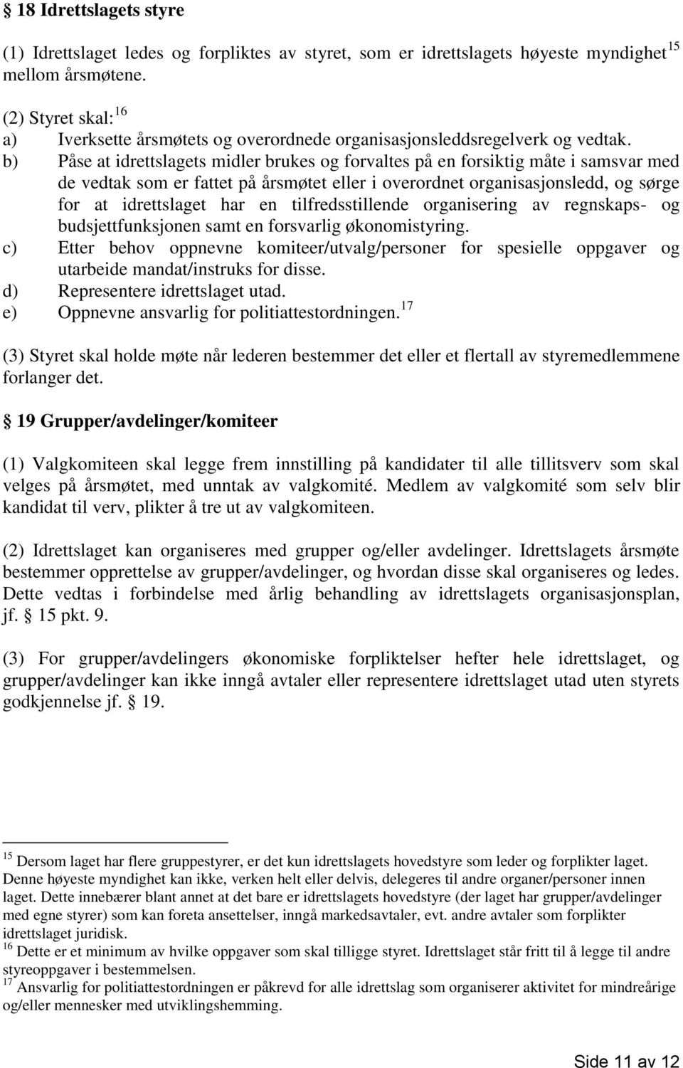 b) Påse at idrettslagets midler brukes og forvaltes på en forsiktig måte i samsvar med de vedtak som er fattet på årsmøtet eller i overordnet organisasjonsledd, og sørge for at idrettslaget har en