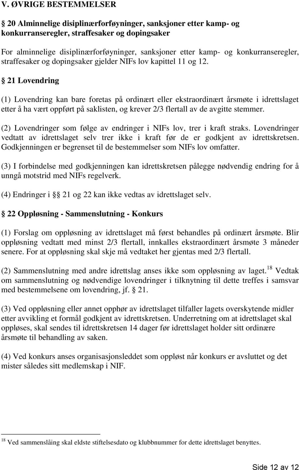 21 Lovendring (1) Lovendring kan bare foretas på ordinært eller ekstraordinært årsmøte i idrettslaget etter å ha vært oppført på saklisten, og krever 2/3 flertall av de avgitte stemmer.