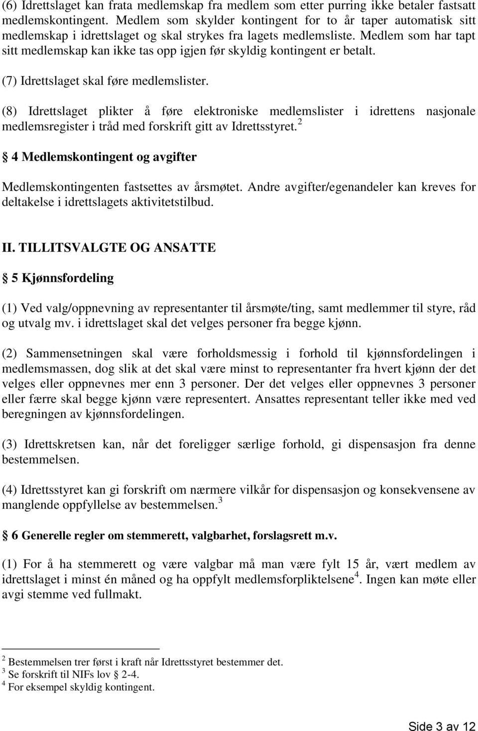 Medlem som har tapt sitt medlemskap kan ikke tas opp igjen før skyldig kontingent er betalt. (7) Idrettslaget skal føre medlemslister.