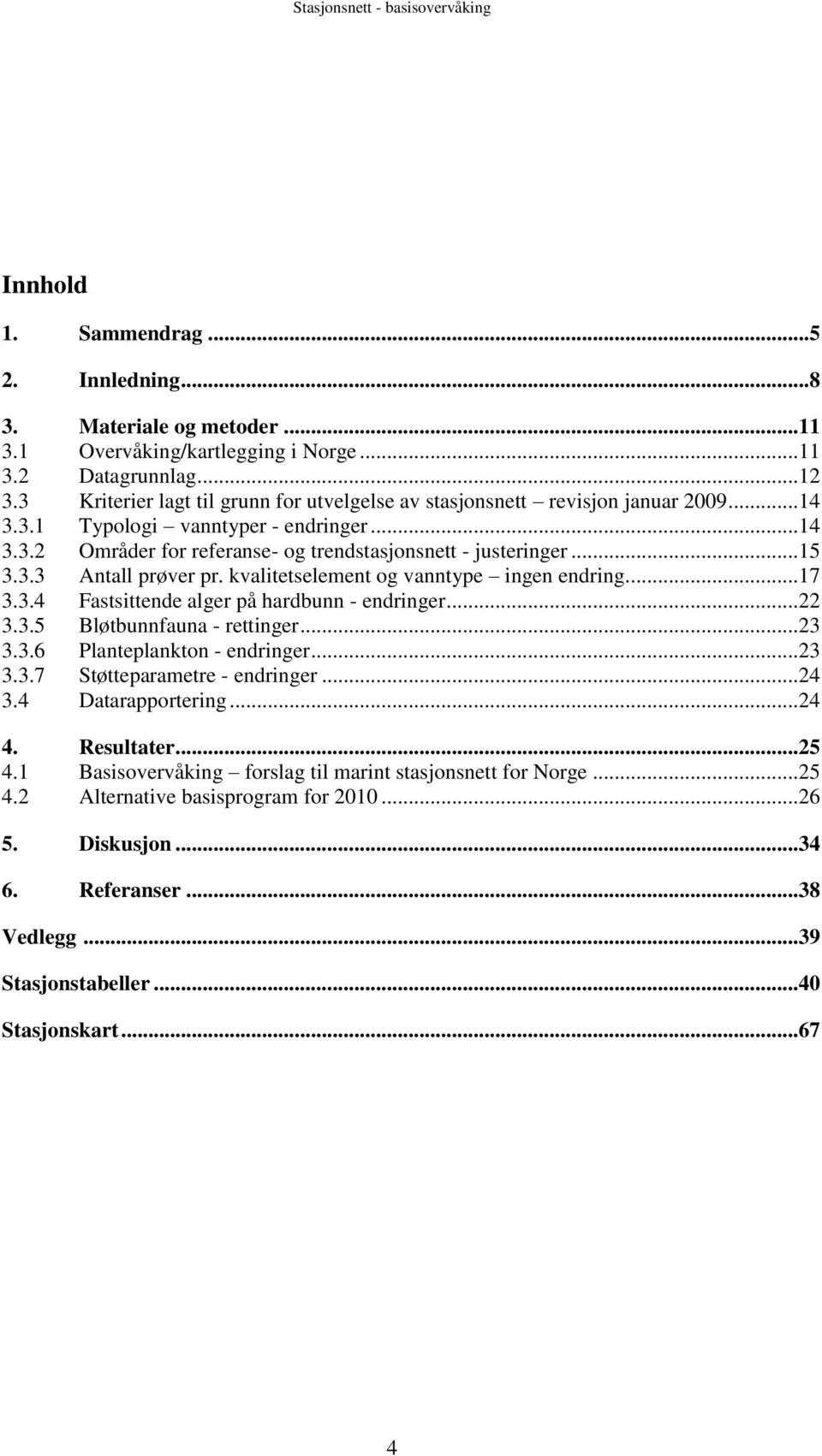 kvalitetselement og vanntype ingen endring....17 3.3.4 Fastsittende alger på hardbunn - endringer...22 3.3.5 Bløtbunnfauna - rettinger...23 3.3.6 Planteplankton - endringer...23 3.3.7 Støtteparametre - endringer.