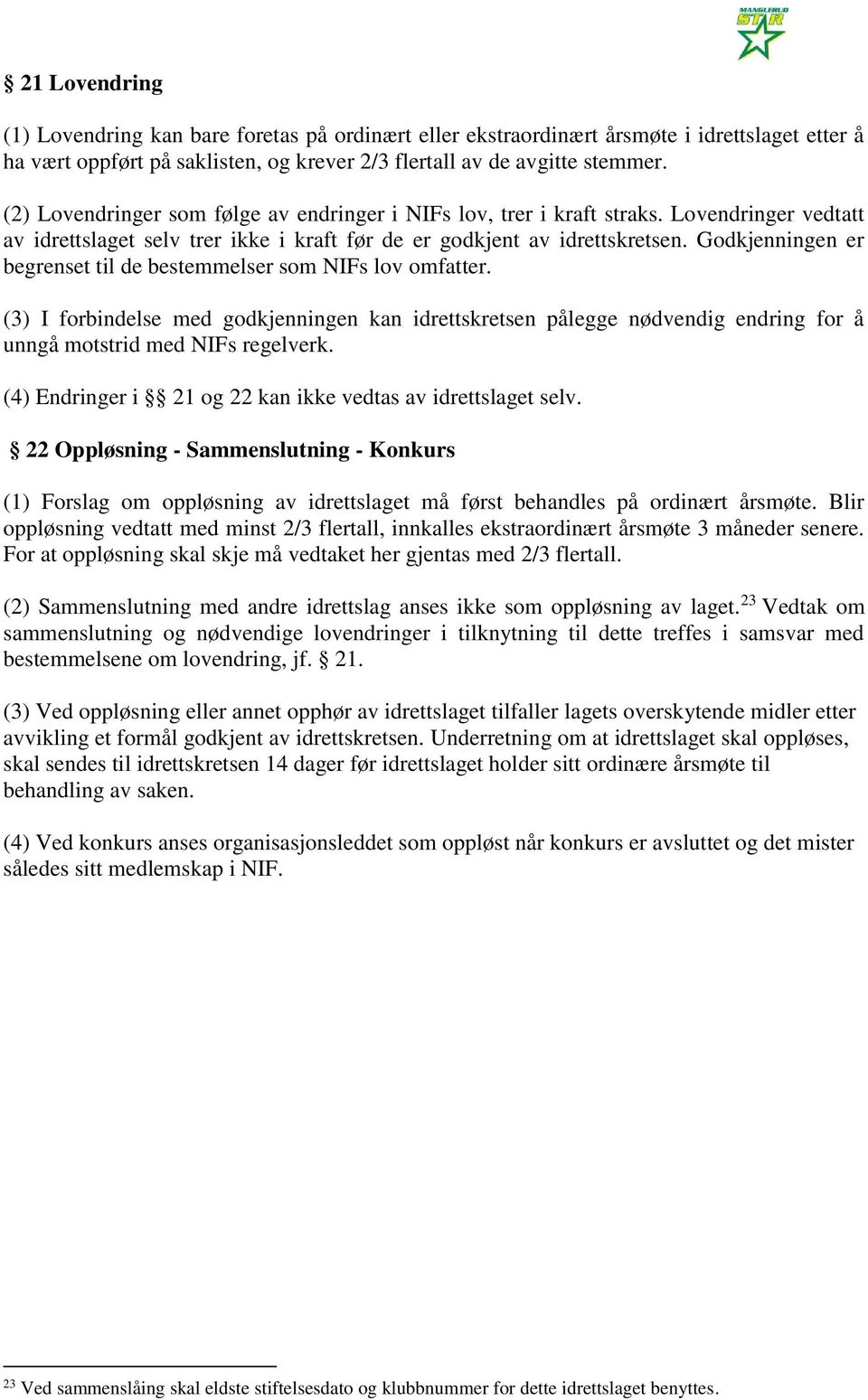 Godkjenningen er begrenset til de bestemmelser som NIFs lov omfatter. (3) I forbindelse med godkjenningen kan idrettskretsen pålegge nødvendig endring for å unngå motstrid med NIFs regelverk.