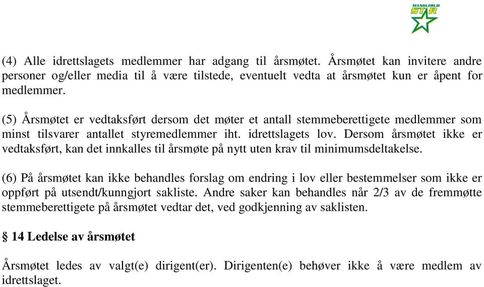 Dersom årsmøtet ikke er vedtaksført, kan det innkalles til årsmøte på nytt uten krav til minimumsdeltakelse.