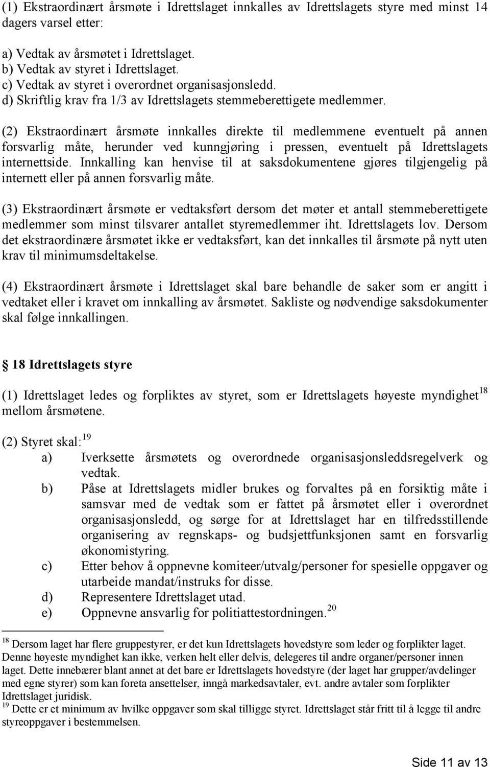 (2) Ekstraordinært årsmøte innkalles direkte til medlemmene eventuelt på annen forsvarlig måte, herunder ved kunngjøring i pressen, eventuelt på Idrettslagets internettside.