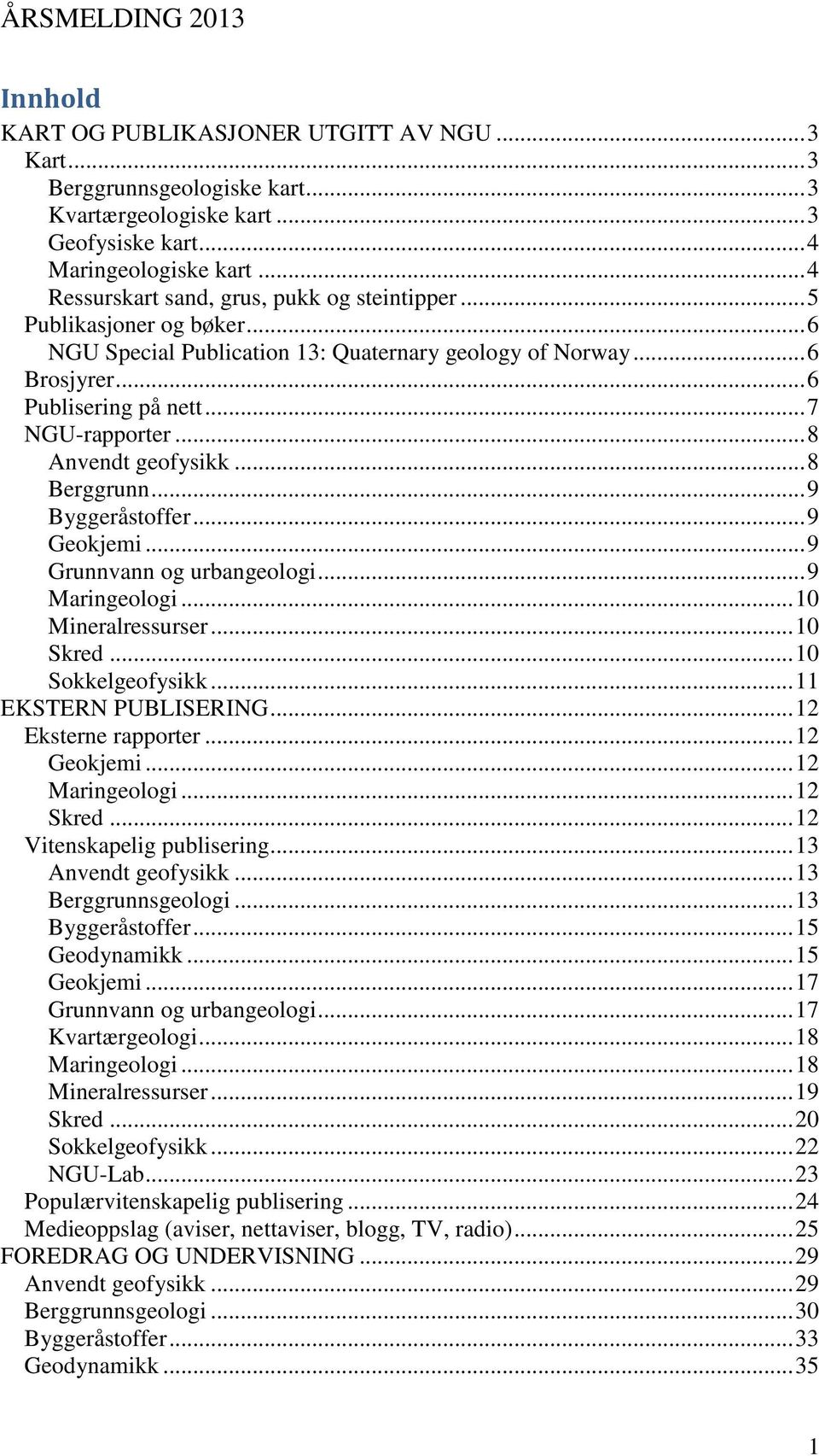 .. 8 Anvendt geofysikk... 8 Berggrunn... 9 Byggeråstoffer... 9 Geokjemi... 9 Grunnvann og urbangeologi... 9 Maringeologi... 10 Mineralressurser... 10 Skred... 10 Sokkelgeofysikk.