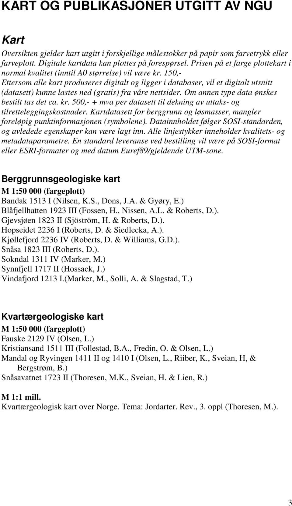 150,- Ettersom alle kart produseres digitalt og ligger i databaser, vil et digitalt utsnitt (datasett) kunne lastes ned (gratis) fra våre nettsider. Om annen type data ønskes bestilt tas det ca. kr.