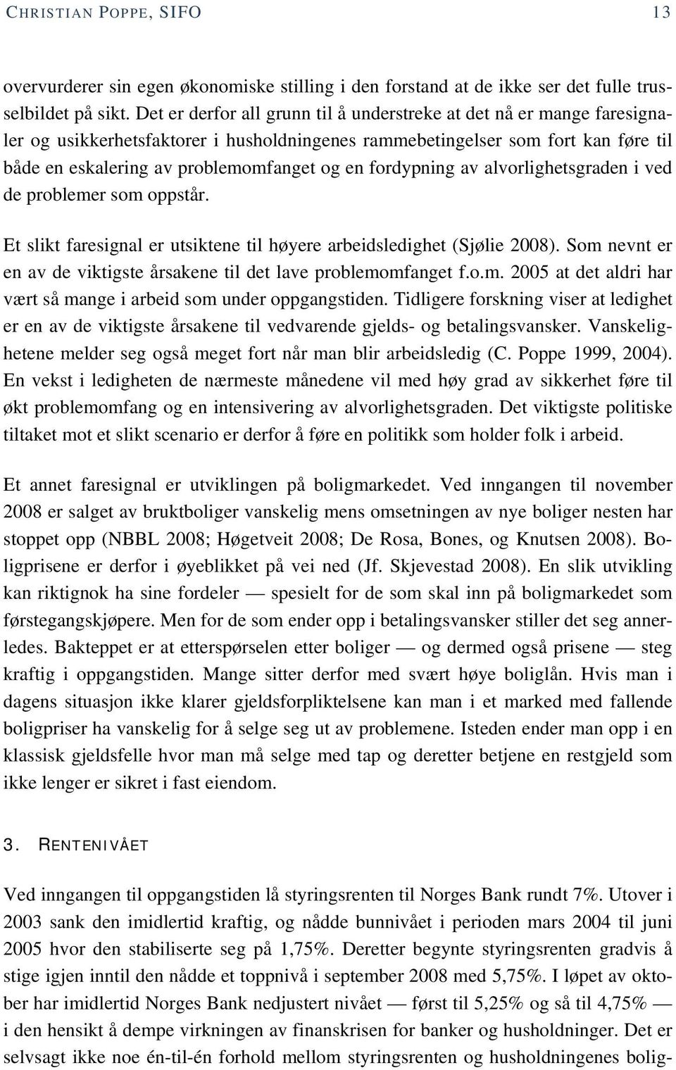 fordypning av alvorlighetsgraden i ved de problemer som oppstår. Et slikt faresignal er utsiktene til høyere arbeidsledighet (Sjølie 2008).