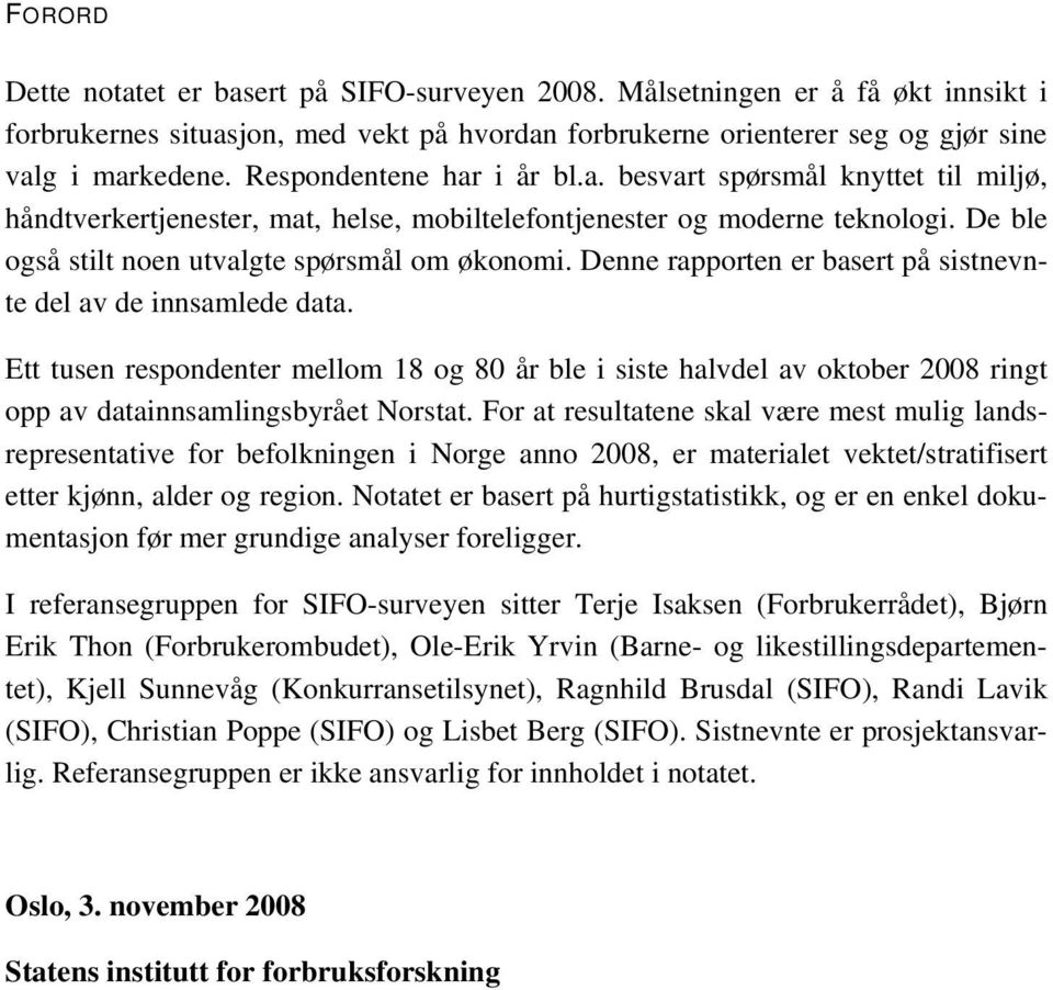 Denne rapporten er basert på sistnevnte del av de innsamlede data. Ett tusen respondenter mellom 18 og 80 år ble i siste halvdel av oktober 2008 ringt opp av datainnsamlingsbyrået Norstat.