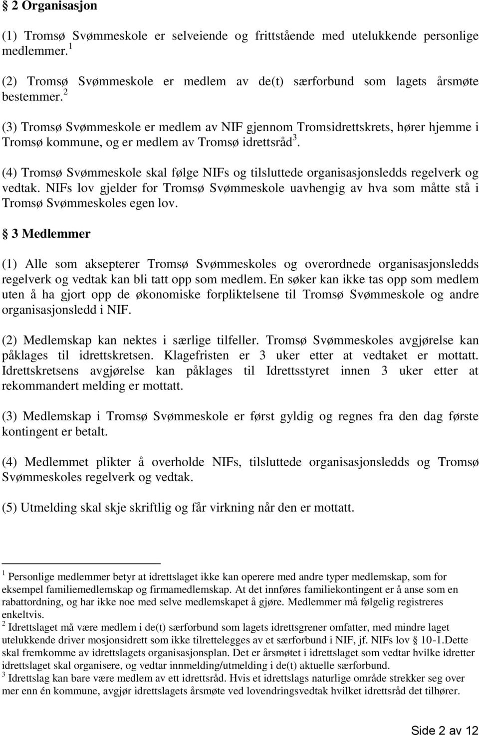(4) Tromsø Svømmeskole skal følge NIFs og tilsluttede organisasjonsledds regelverk og vedtak. NIFs lov gjelder for Tromsø Svømmeskole uavhengig av hva som måtte stå i Tromsø Svømmeskoles egen lov.