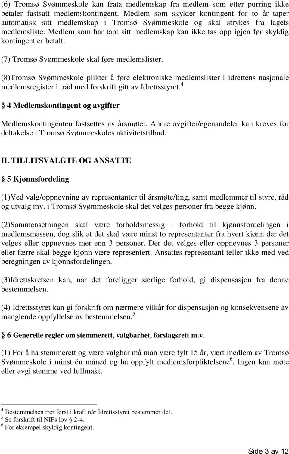 Medlem som har tapt sitt medlemskap kan ikke tas opp igjen før skyldig kontingent er betalt. (7) Tromsø Svømmeskole skal føre medlemslister.