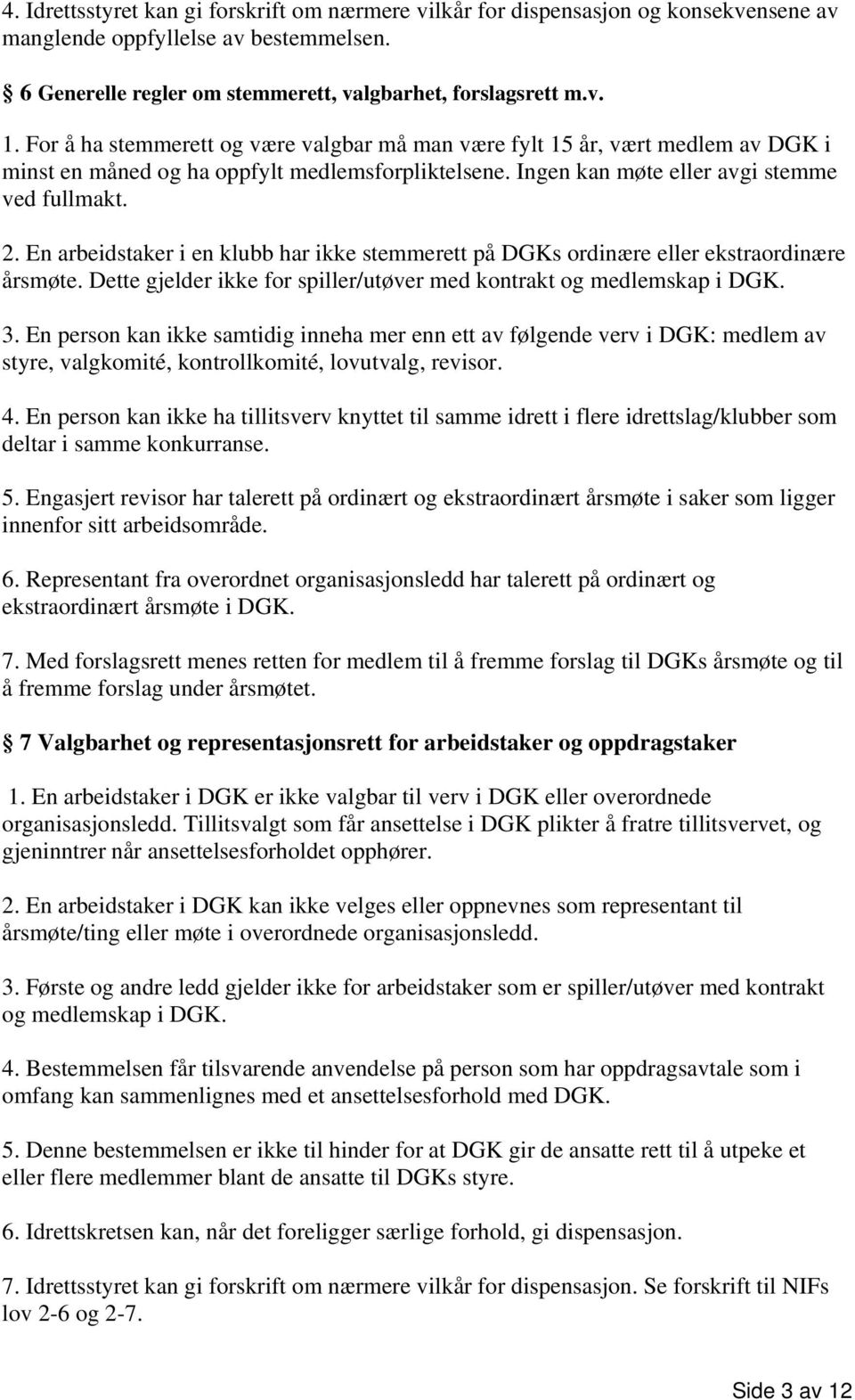 En arbeidstaker i en klubb har ikke stemmerett på DGKs ordinære eller ekstraordinære årsmøte. Dette gjelder ikke for spiller/utøver med kontrakt og medlemskap i DGK. 3.