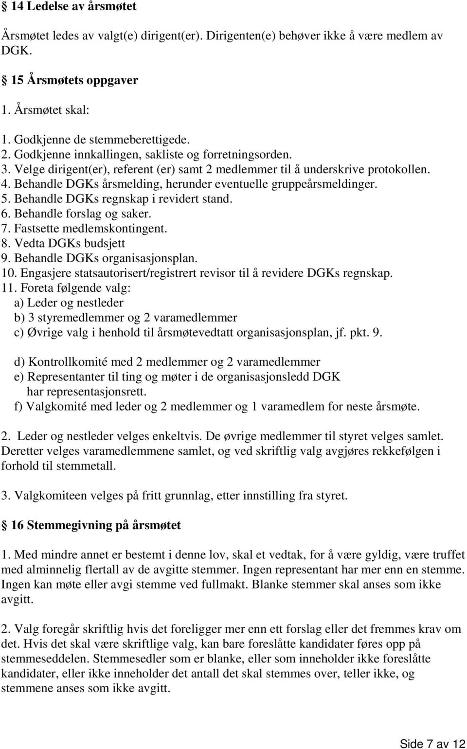 Behandle DGKs årsmelding, herunder eventuelle gruppeårsmeldinger. 5. Behandle DGKs regnskap i revidert stand. 6. Behandle forslag og saker. 7. Fastsette medlemskontingent. 8. Vedta DGKs budsjett 9.