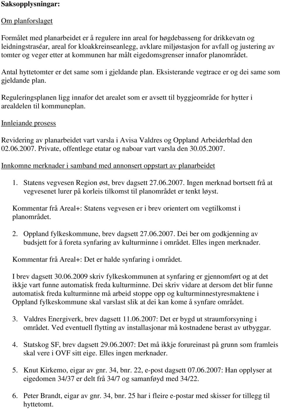 Eksisterande vegtrace er og dei same som gjeldande plan. Reguleringsplanen ligg innafor det arealet som er avsett til byggjeområde for hytter i arealdelen til kommuneplan.