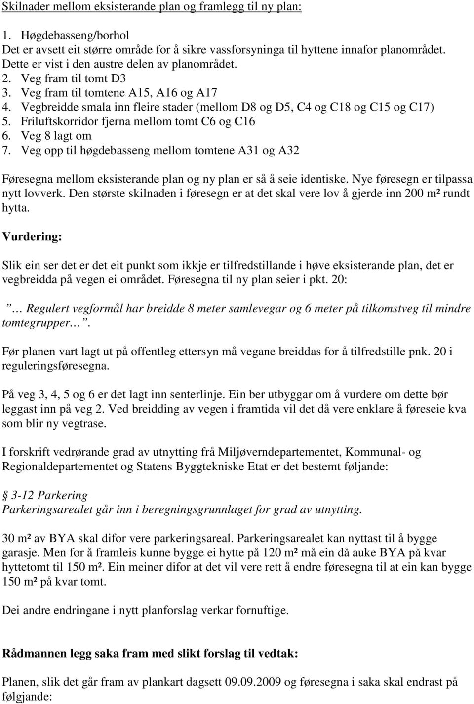 Friluftskorridor fjerna mellom tomt C6 og C16 6. Veg 8 lagt om 7. Veg opp til høgdebasseng mellom tomtene A31 og A32 Føresegna mellom eksisterande plan og ny plan er så å seie identiske.