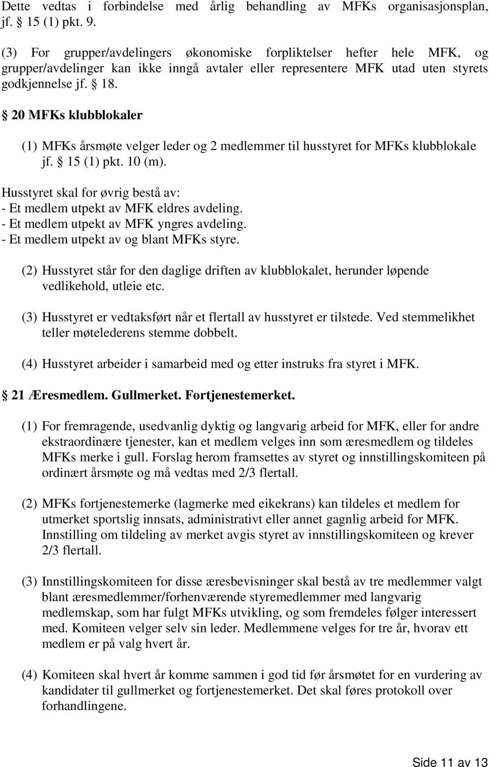 20 MFKs klubblokaler (1) MFKs årsmøte velger leder og 2 medlemmer til husstyret for MFKs klubblokale jf. 15 (1) pkt. 10 (m).