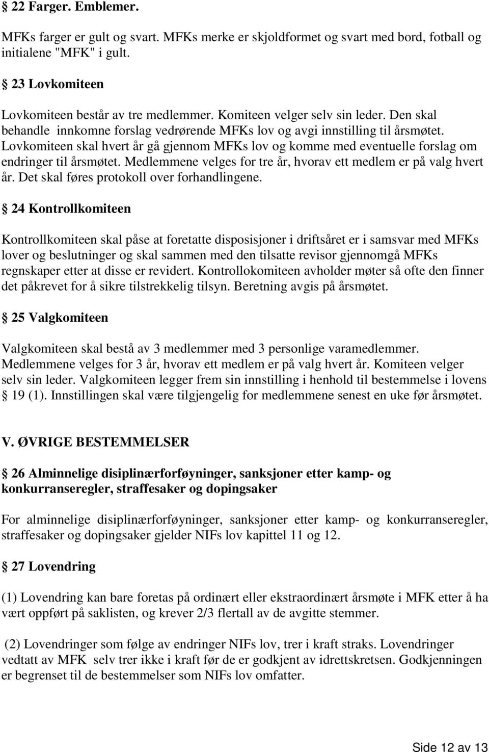 Lovkomiteen skal hvert år gå gjennom MFKs lov og komme med eventuelle forslag om endringer til årsmøtet. Medlemmene velges for tre år, hvorav ett medlem er på valg hvert år.