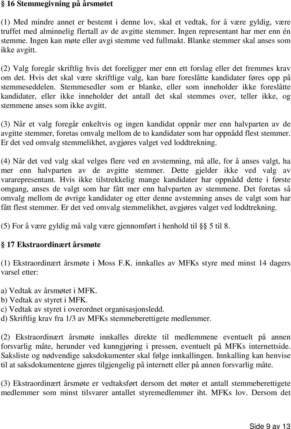 (2) Valg foregår skriftlig hvis det foreligger mer enn ett forslag eller det fremmes krav om det. Hvis det skal være skriftlige valg, kan bare foreslåtte kandidater føres opp på stemmeseddelen.