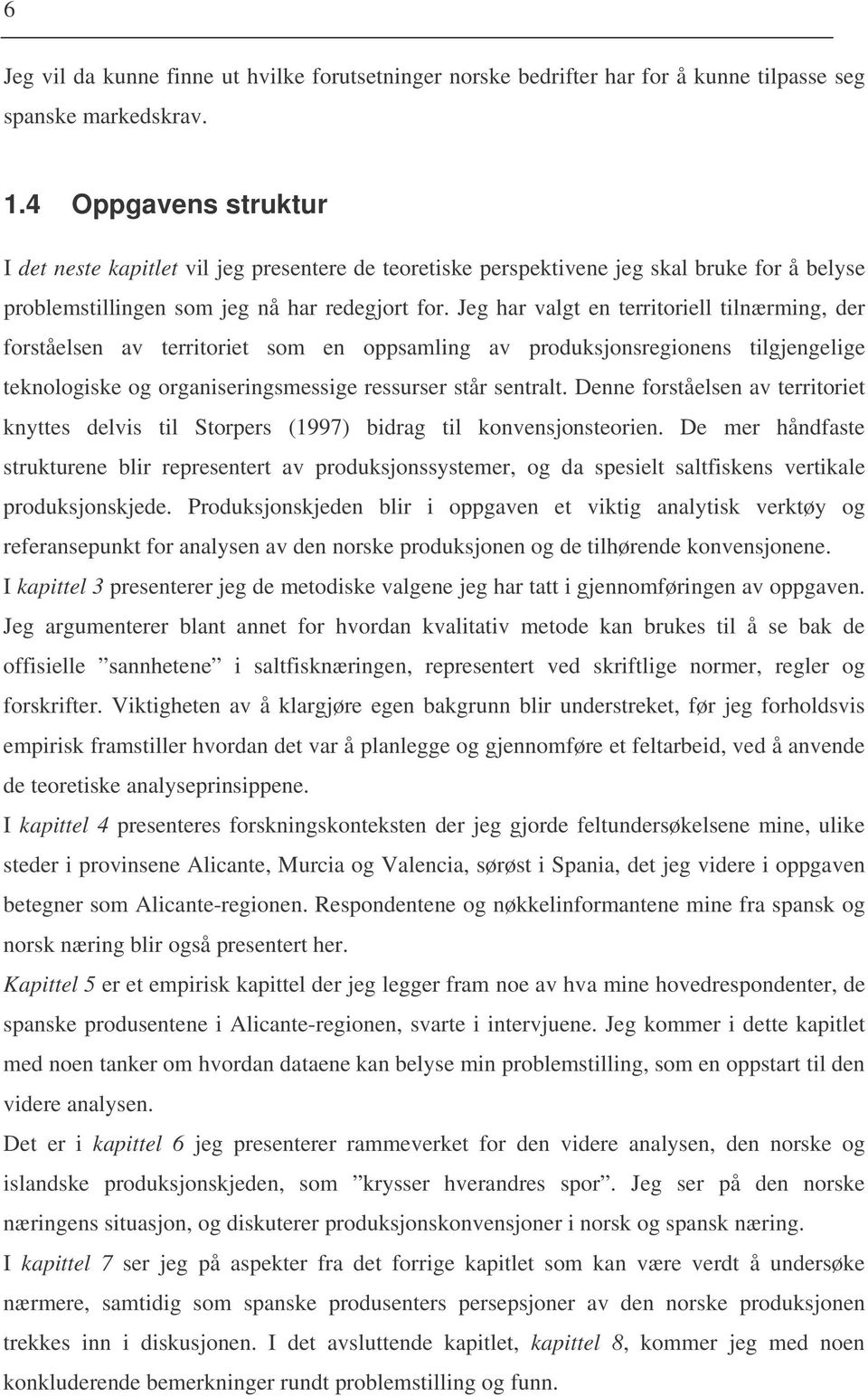 Jeg har valgt en territoriell tilnærming, der forståelsen av territoriet som en oppsamling av produksjonsregionens tilgjengelige teknologiske og organiseringsmessige ressurser står sentralt.