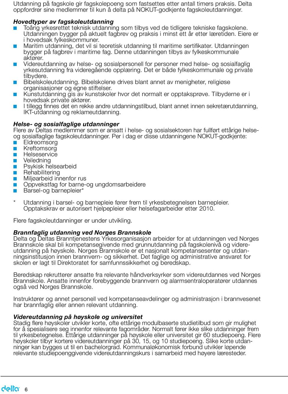 Eiere er i hovedsak fylkeskommuner. Maritim utdanning, det vil si teoretisk utdanning til maritime sertifikater. Utdanningen bygger på fagbrev i maritime fag.