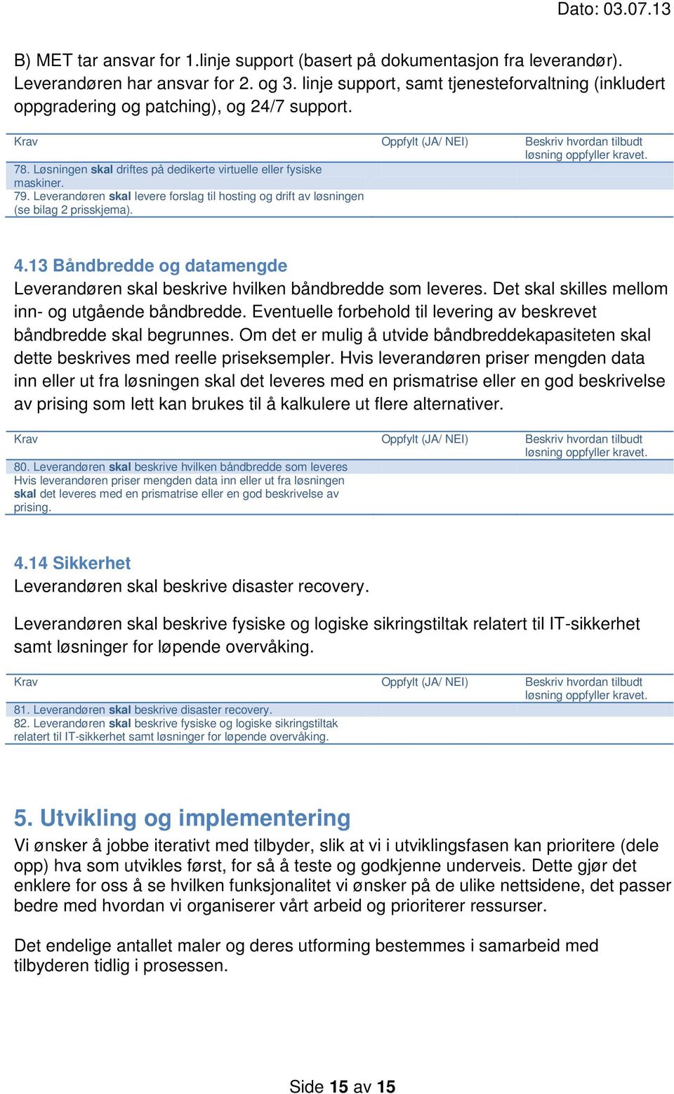 Leverandøren skal levere forslag til hosting og drift av løsningen (se bilag 2 prisskjema). 4.13 Båndbredde og datamengde Leverandøren skal beskrive hvilken båndbredde som leveres.