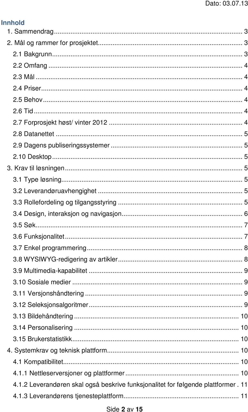 .. 6 3.5 Søk... 7 3.6 Funksjonalitet... 7 3.7 Enkel programmering... 8 3.8 WYSIWYG-redigering av artikler... 8 3.9 Multimedia-kapabilitet... 9 3.10 Sosiale medier... 9 3.11 Versjonshåndtering... 9 3.12 Seleksjonsalgoritmer.