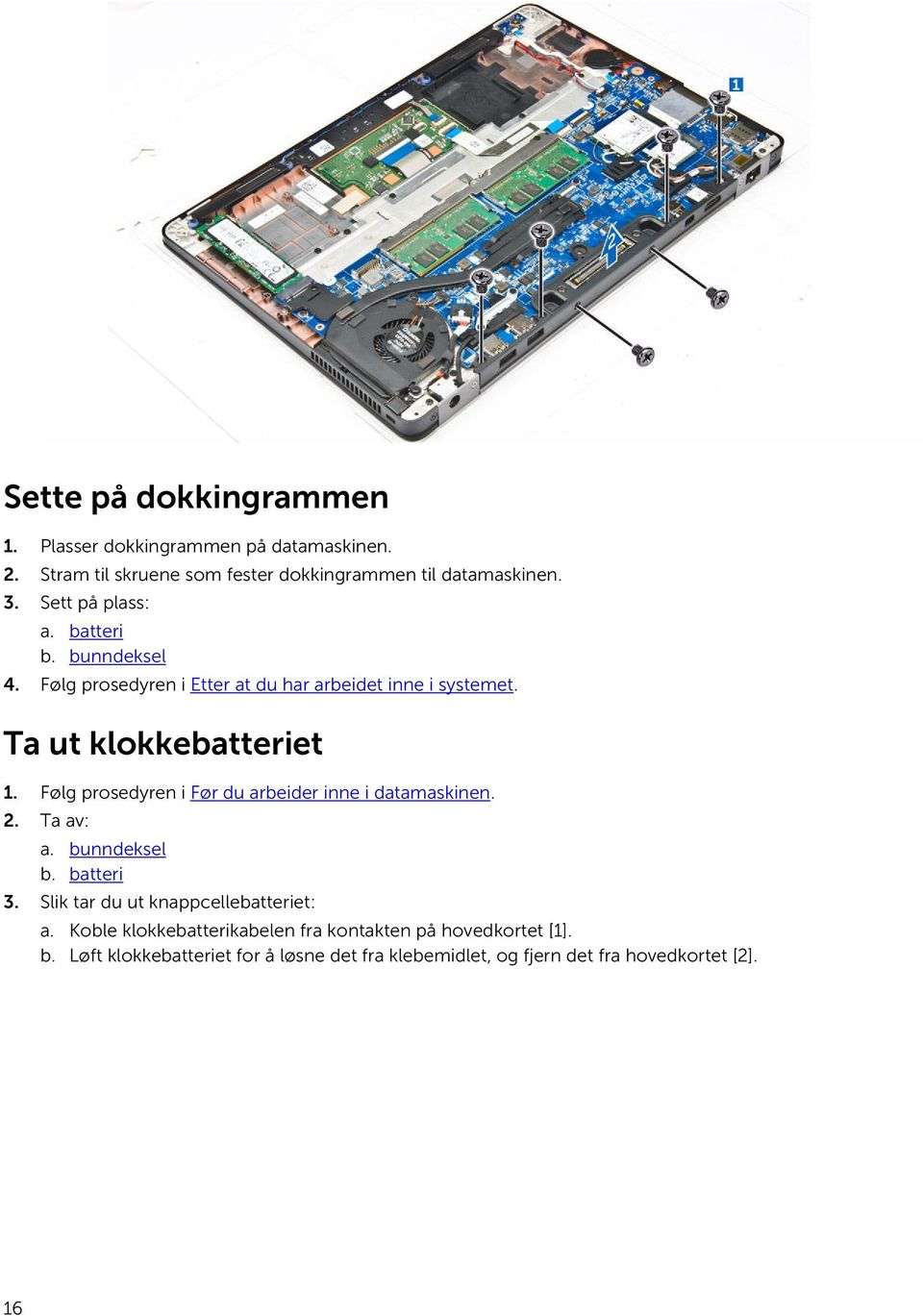 Følg prosedyren i Før du arbeider inne i datamaskinen. 2. Ta av: a. bunndeksel b. batteri 3. Slik tar du ut knappcellebatteriet: a.