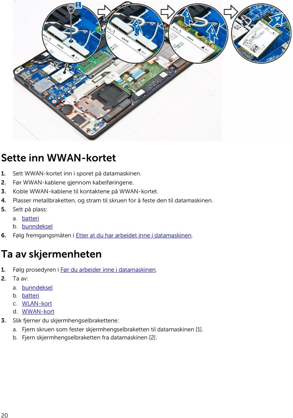 Følg fremgangsmåten i Etter at du har arbeidet inne i datamaskinen. Ta av skjermenheten 1. Følg prosedyren i Før du arbeider inne i datamaskinen. 2. Ta av: a.